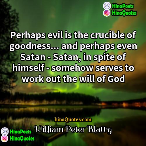 William Peter Blatty Quotes | Perhaps evil is the crucible of goodness...